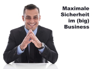 Maximale
Sicherheit
im (big)
Business
 