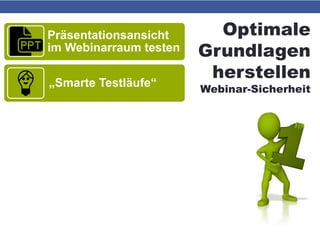 Optimale
Grundlagen
herstellen
Webinar-Sicherheit
Präsentationsansicht
im Webinarraum testen
„Smarte Testläufe“
 