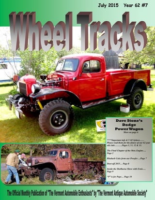 Dave Stone’s
Dodge
Power Wagon
More on page 6
****Important info & VAE bylaws……
Please read them for the future of our 62 year
old club……….Pages 3, 11, 12 & 13.
The Final Chapter of the Metz Engine….
Page 2
Rhubarb Cake form our Proofer….Page 7
Dust-off 2015… Page 8
Inside the Shelburne Show with Ernie….
Page 9
“P” is for Pope… Page 10
 