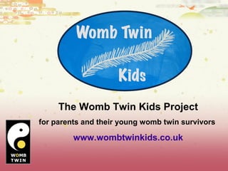 The Womb Twin Kids Project
for parents and their young womb twin survivors

www.wombtwinkids.co.uk

 