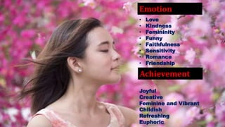 Emotion
Achievement
• Love
• Kindness
• Femininity
• Funny
• Faithfulness
• Sensitivity
• Romance
• Friendship
Joyful
Creative
Feminine and Vibrant
Childish
Refreshing
Euphoric
 