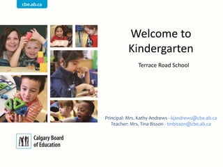 Welcome to
Kindergarten
Terrace Road School
Principal: Mrs. Kathy Andrews - kjandrews@cbe.ab.ca
Teacher: Mrs. Tina Bisson - tmbisson@cbe.ab.ca
 