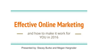 Effective Online Marketing
and how to make it work for
YOU in 2016
Presented by: Stacey Burke and Megan Hargroder
 