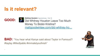 Is it relevant?
GOOD:
BAD: “You hear what Kanye said about Taylor in Famous!?
#taytay #lifeofpablo #immaletyoufinish”
.
 