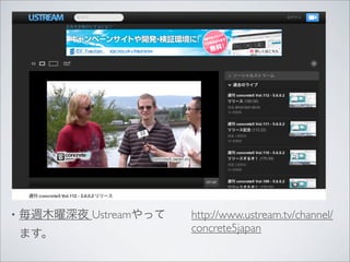 •   毎週木曜深夜 Ustreamやって   http://www.ustream.tv/channel/
                        concrete5japan
    ます。
 