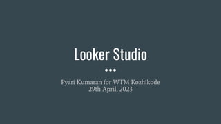 Looker Studio
Pyari Kumaran for WTM Kozhikode
29th April, 2023
 