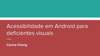 Acessibilidade em Android para
deficientes visuais
Carina Cheng
 