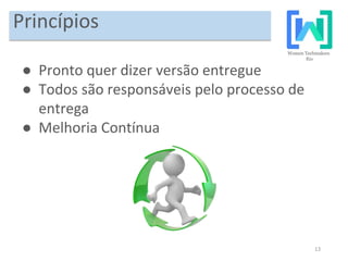 13
Princípios
● Pronto quer dizer versão entregue
● Todos são responsáveis pelo processo de
entrega
● Melhoria Contínua
 