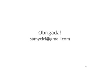 42
Obrigada!
samycici@gmail.com
 