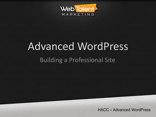 Advanced WordPress
  Building a Professional Site




                       HACC – Advanced WordPress
 
