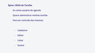Épico: CRUD de Tarefas
Eu como usuário de agenda
Quero administrar minhas tarefas
Para ter controle das mesmas
- Cadastrar
- Editar
- Listar
- Excluir
 