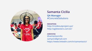 INICIATIVAS
http://insideoutproject.xyz/
http://agiletesters.com.br/
CONTATOS
@samantacicilia
samycici@gmail.com
https://www.linkedin.com/in/samantacici/
QA Manager
#ConcreteSolutions
Samanta Cicilia
 
