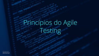 Princípios do Agile
Testing
photography
@khitchan
 