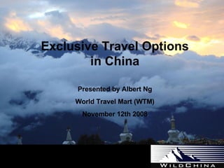 Exclusive Travel Options in China Presented by Albert Ng World Travel Mart (WTM) November 12th 2008 Experience China Differently… 