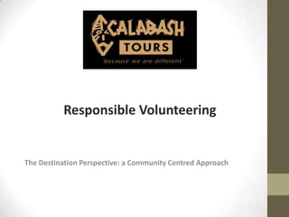Responsible Volunteering


The Destination Perspective: a Community Centred Approach
 
