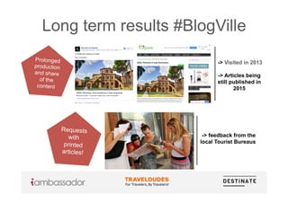 Long term results #BlogVille
Requests
with
printed
articles!
Prolonged
production
and share
of the
content
-> Visited in 2013
-> Articles being
still published in
2015
-> feedback from the
local Tourist Bureaus
 