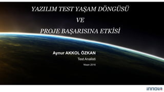 YAZILIM TEST YAŞAM DÖNGÜSÜ
VE
PROJE BAŞARISINA ETKİSİ
Aynur AKKOL ÖZKAN
Test Analisti
Nisan 2016
 