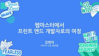 웹마스터에서
프런트 엔드 개발자로의 여정
김현미
네이버 쇼핑 플랫폼
 