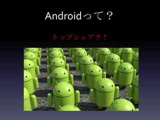 Androidって？
トップシェア？！
 