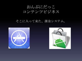 おんぶにだっこ
  コンテンツビジネス

そこに入って来た、課金システム。
 