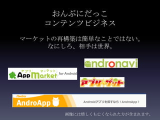 おんぶにだっこ
   コンテンツビジネス
マーケットの再構築は簡単なことではない。
    なにしろ、相手は世界。




       画像には惜しくも亡くなられた方が含まれます。
 