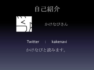 自己紹介

       かけなびさん



Twitter ： kakenavi

かけなびと読みます。
 