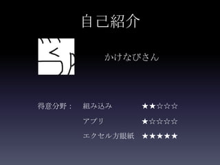 自己紹介

          かけなびさん




得意分野：   組み込み   ★★☆☆☆

        アプリ    ★☆☆☆☆
        エクセル方眼紙 ★★★★★
 