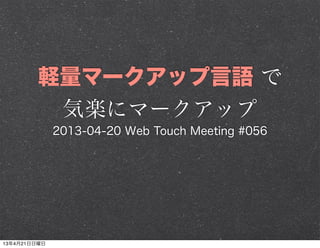 軽量マークアップ言語 で
気楽にマークアップ
2013-04-20 Web Touch Meeting #056
13年4月21日日曜日
 