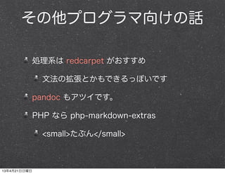 その他プログラマ向けの話
処理系は redcarpet がおすすめ
文法の拡張とかもできるっぽいです
pandoc もアツイです。
PHP なら php-markdown-extras
<small>たぶん</small>
13年4月21日日曜日
 