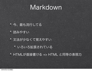 Markdown
今、最も流行してる
読みやすい
文法が少なくて覚えやすい
いろいろ拡張されている
HTMLが直接書ける => HTML と同等の表現力
13年4月21日日曜日
 