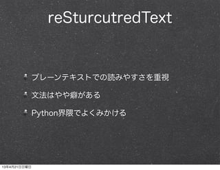 reSturcutredText
プレーンテキストでの読みやすさを重視
文法はやや癖がある
Python界隈でよくみかける
13年4月21日日曜日
 