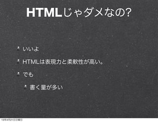 HTMLじゃダメなの?
いいよ
HTMLは表現力と柔軟性が高い。
でも
書く量が多い
13年4月21日日曜日
 
