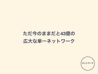 ただ今のままだと43億の
広大な単一ネットワーク
ネットワーク
 