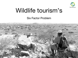 Wildlife tourism’s
Six Factor Problem
 