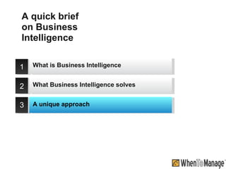 A quick brief on Business Intelligence 1 2 3 What is Business Intelligence A unique approach What Business Intelligence solves 