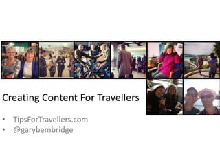 Creating Content For Travellers
• TipsForTravellers.com
• @garybembridge

 