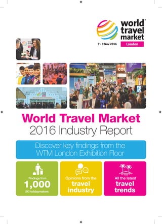 1,000
Findings from
UK holidaymakers
Opinions from the
travel
industry
All the latest
travel
trends
World Travel Market
2016 Industry Report
Discover key findings from the
WTM London Exhibition Floor
18574 WTM Industry report1.qxp_Layout 1 19/08/2016 15:39 Page 1
 