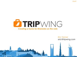 Draft
Creating a home for itineraries on the web
Eric Tanner
eric@tripwing.com
 