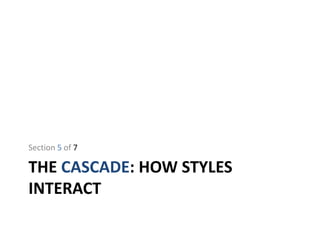 THE CASCADE: HOW STYLES
INTERACT
Section 5 of 7
 
