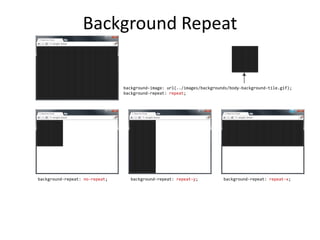 Background Repeat
background-image: url(../images/backgrounds/body-background-tile.gif);
background-repeat: repeat;
background-repeat: no-repeat; background-repeat: repeat-y; background-repeat: repeat-x;
 