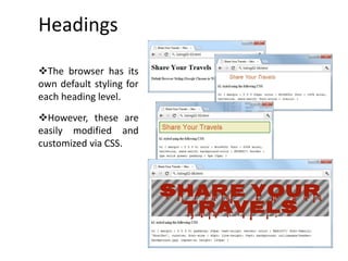 Headings
The browser has its
own default styling for
each heading level.
However, these are
easily modified and
customized via CSS.
 