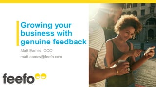 Growing your
business with
genuine feedback
Matt Eames, CCO
matt.eames@feefo.com
 