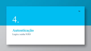 Autenticação
Login e senha NÃO
14
4.
 
