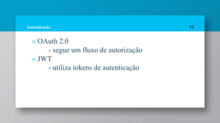 Autenticação
» OAuth 2.0
- segue um fluxo de autorização
» JWT
- utiliza tokens de autenticação
15
 