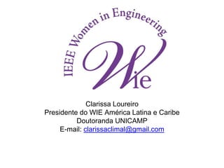 Clarissa Loureiro
Presidente do WIE América Latina e Caribe
Doutoranda UNICAMP
E-mail: clarissaclimal@gmail.com
 