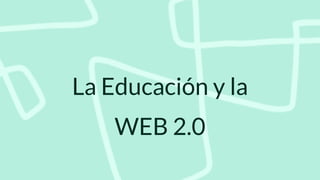 La Educación y la
WEB 2.0
 