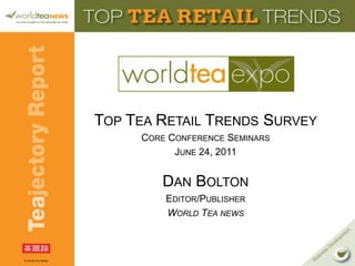 Top Tea Retail Trends Survey Core Conference Seminars June 24, 2011  Dan Bolton Editor/Publisher World Tea news 