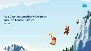 Use Case: Automatically Delete an
Inactive Contact’s Cases
DEMO
 