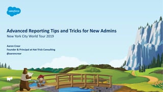 Advanced Reporting Tips and Tricks for New Admins
New York City World Tour 2019
@aaroncrear
Aaron Crear
Founder & Principal at Hat-Trick Consulting
 