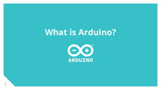 1 
What is Arduino? 
 